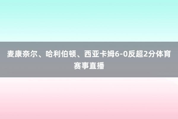 麦康奈尔、哈利伯顿、西亚卡姆6-0反超2分体育赛事直播