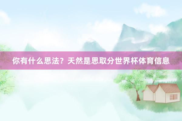你有什么思法？天然是思取分世界杯体育信息