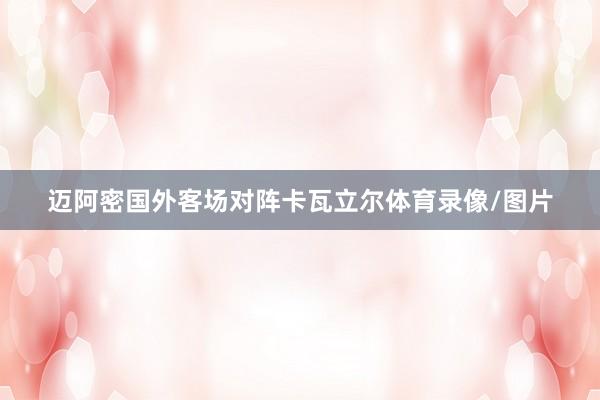 迈阿密国外客场对阵卡瓦立尔体育录像/图片