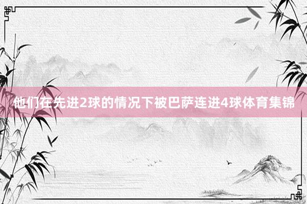他们在先进2球的情况下被巴萨连进4球体育集锦