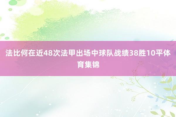 法比何在近48次法甲出场中球队战绩38胜10平体育集锦