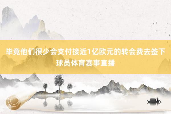 毕竟他们很少会支付接近1亿欧元的转会费去签下球员体育赛事直播