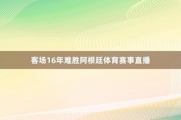 客场16年难胜阿根廷体育赛事直播