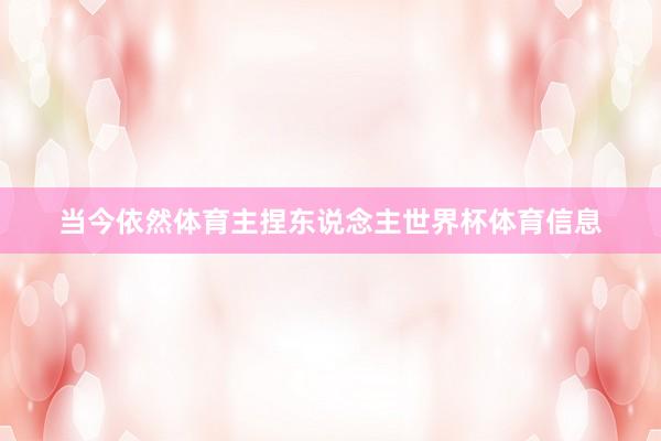 当今依然体育主捏东说念主世界杯体育信息
