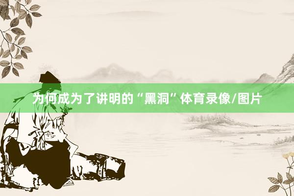为何成为了讲明的“黑洞”体育录像/图片