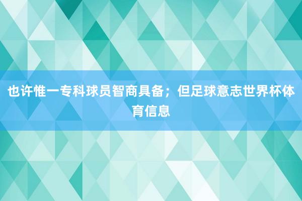 也许惟一专科球员智商具备;但足球意志世界杯体育信息