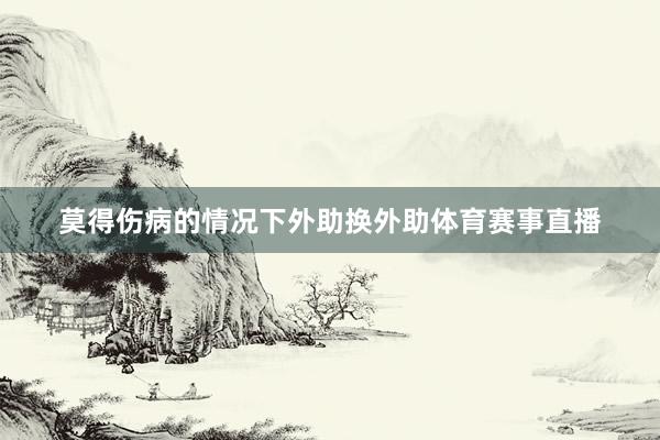 莫得伤病的情况下外助换外助体育赛事直播