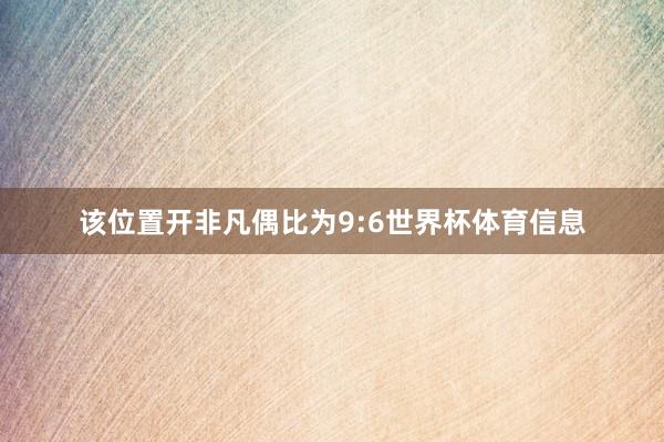 该位置开非凡偶比为9:6世界杯体育信息