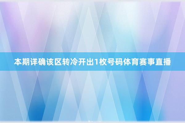本期详确该区转冷开出1枚号码体育赛事直播