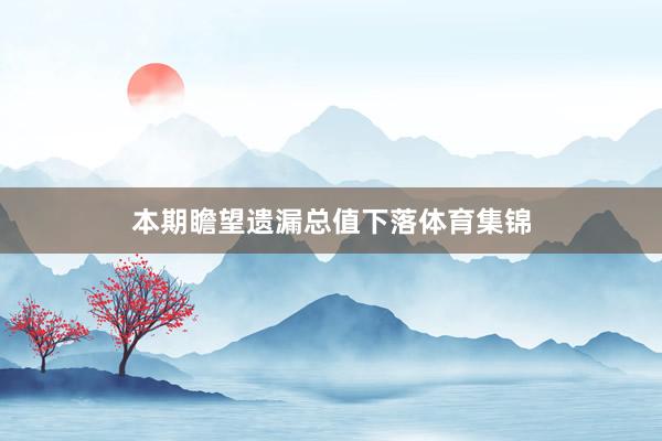 本期瞻望遗漏总值下落体育集锦