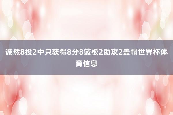 诚然8投2中只获得8分8篮板2助攻2盖帽世界杯体育信息