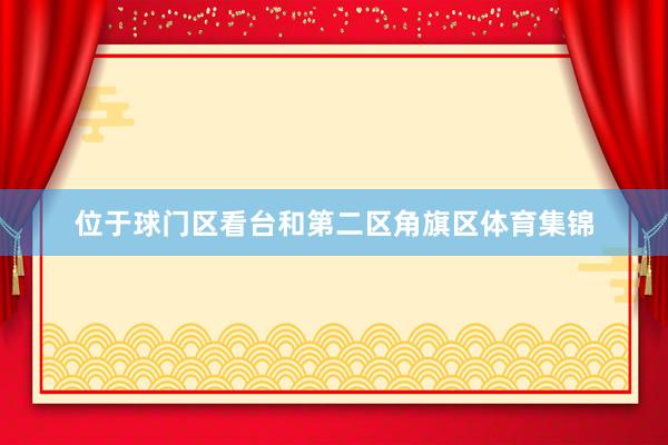 位于球门区看台和第二区角旗区体育集锦