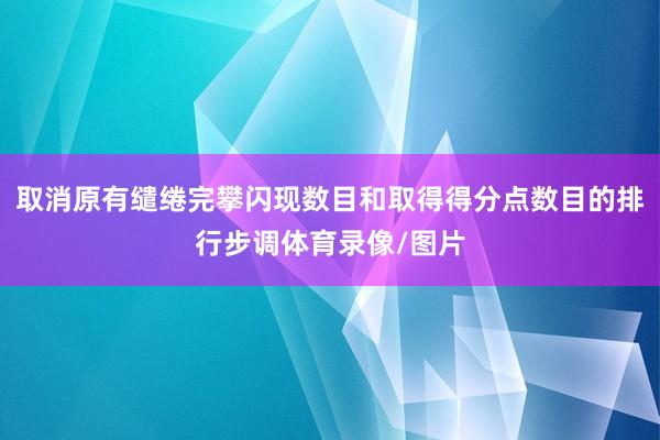 取消原有缱绻完攀闪现数目和取得得分点数目的排行步调体育录像/图片