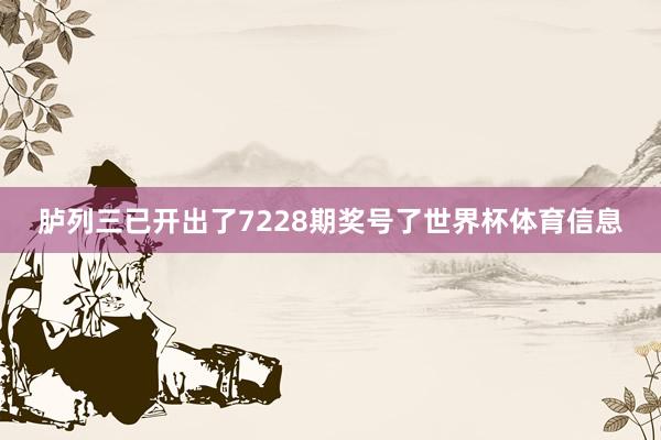 胪列三已开出了7228期奖号了世界杯体育信息