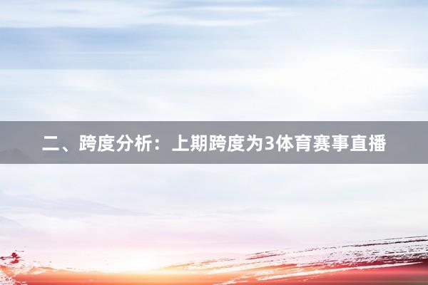 二、跨度分析：　　上期跨度为3体育赛事直播