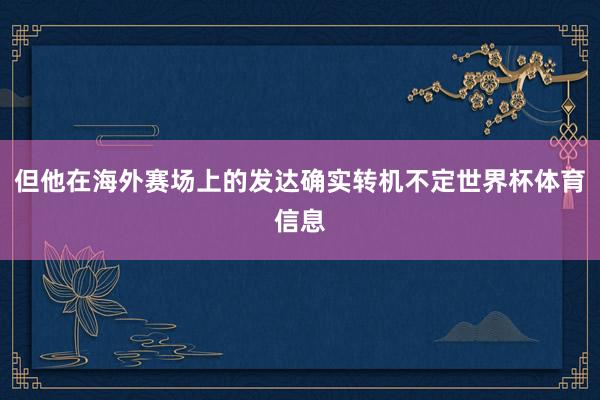 但他在海外赛场上的发达确实转机不定世界杯体育信息