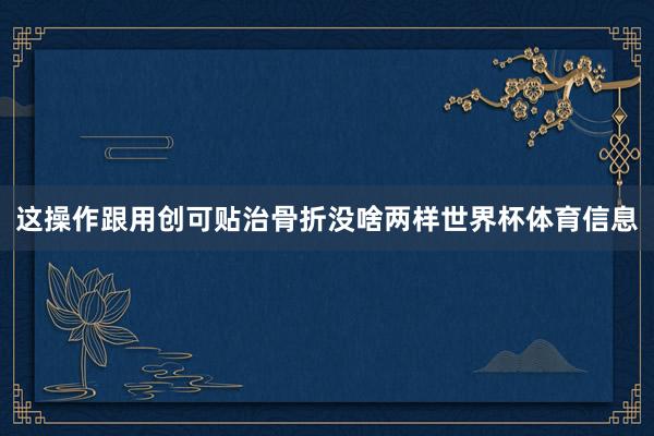 这操作跟用创可贴治骨折没啥两样世界杯体育信息