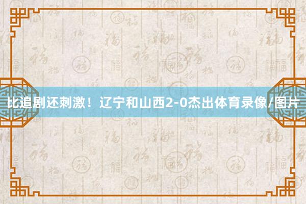 比追剧还刺激！辽宁和山西2-0杰出体育录像/图片