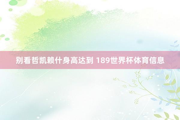 别看哲凯赖什身高达到 189世界杯体育信息