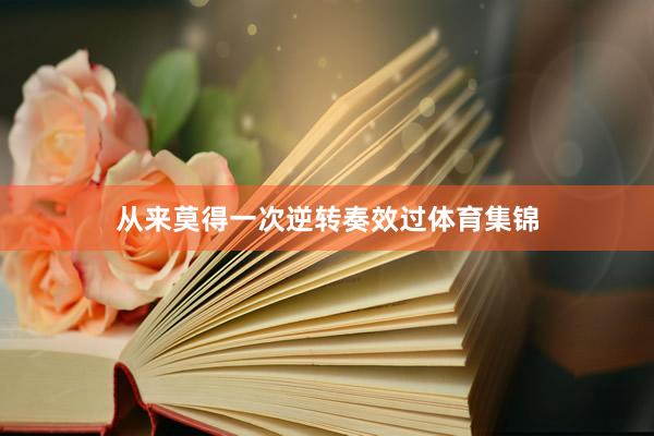 从来莫得一次逆转奏效过体育集锦