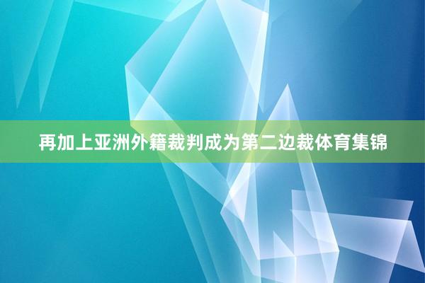 再加上亚洲外籍裁判成为第二边裁体育集锦