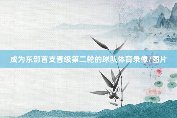 成为东部首支晋级第二轮的球队体育录像/图片