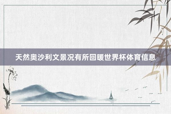 天然奥沙利文景况有所回暖世界杯体育信息