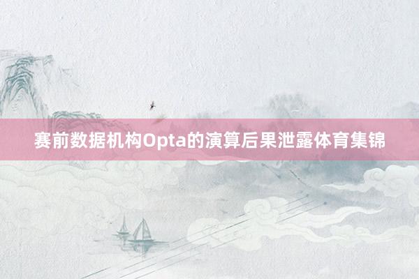 赛前数据机构Opta的演算后果泄露体育集锦
