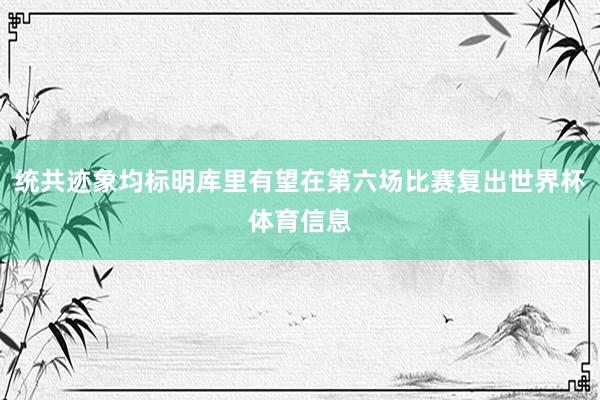 统共迹象均标明库里有望在第六场比赛复出世界杯体育信息