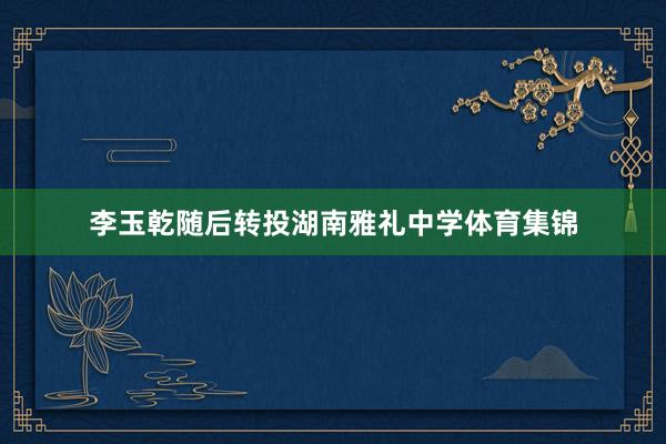 李玉乾随后转投湖南雅礼中学体育集锦