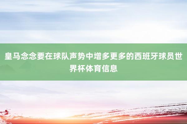 皇马念念要在球队声势中增多更多的西班牙球员世界杯体育信息