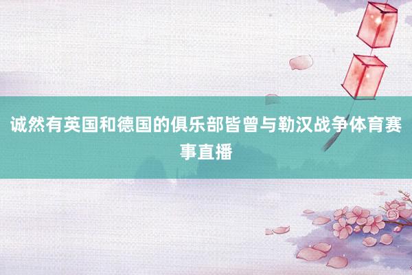 诚然有英国和德国的俱乐部皆曾与勒汉战争体育赛事直播