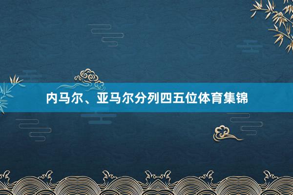 内马尔、亚马尔分列四五位体育集锦