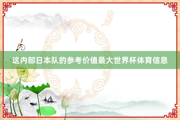 这内部日本队的参考价值最大世界杯体育信息