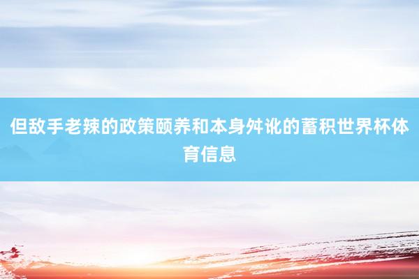 但敌手老辣的政策颐养和本身舛讹的蓄积世界杯体育信息
