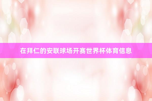 在拜仁的安联球场开赛世界杯体育信息