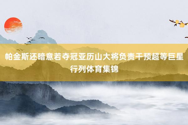 帕金斯还暗意若夺冠亚历山大将负责干预超等巨星行列体育集锦