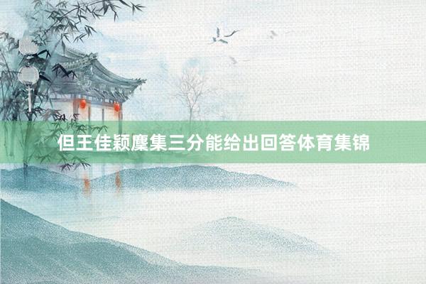 但王佳颖麇集三分能给出回答体育集锦