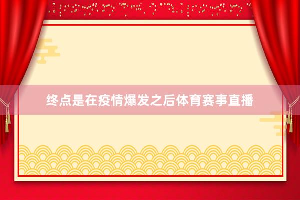 终点是在疫情爆发之后体育赛事直播