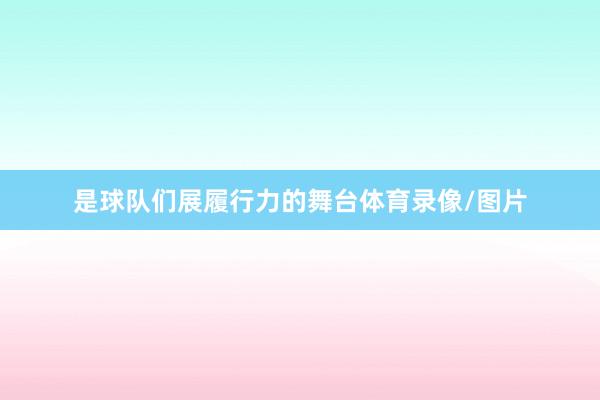 是球队们展履行力的舞台体育录像/图片