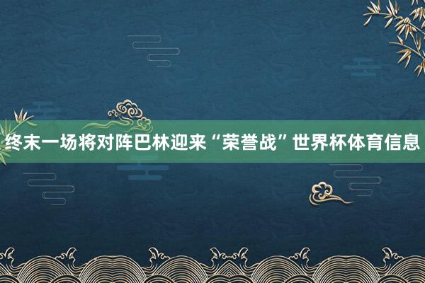 终末一场将对阵巴林迎来“荣誉战”世界杯体育信息
