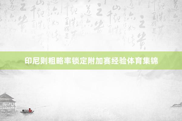 印尼则粗略率锁定附加赛经验体育集锦