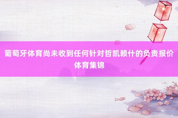 葡萄牙体育尚未收到任何针对哲凯赖什的负责报价体育集锦