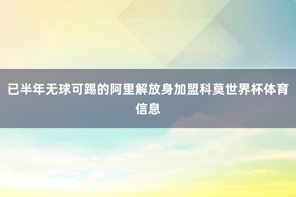 已半年无球可踢的阿里解放身加盟科莫世界杯体育信息