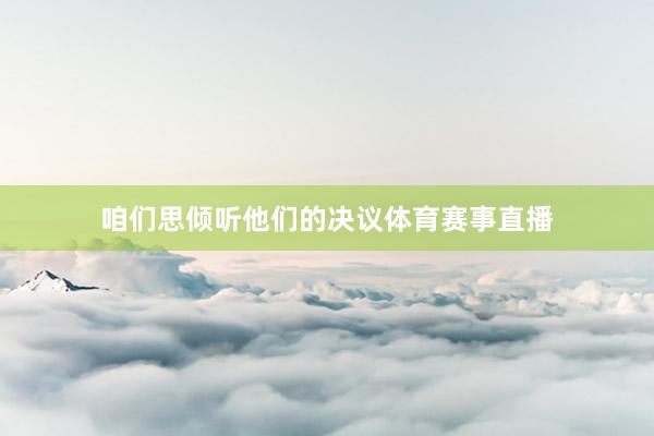 咱们思倾听他们的决议体育赛事直播