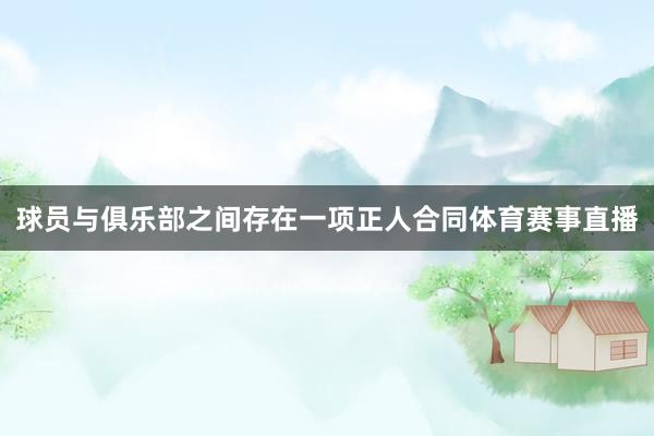 球员与俱乐部之间存在一项正人合同体育赛事直播