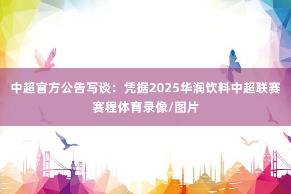 中超官方公告写谈：凭据2025华润饮料中超联赛赛程体育录像/图片