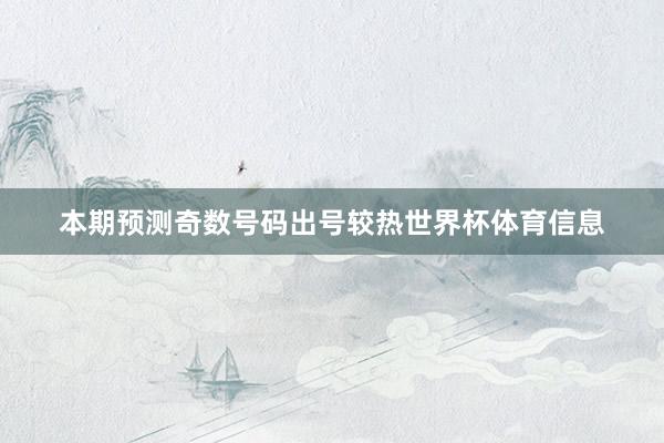 本期预测奇数号码出号较热世界杯体育信息