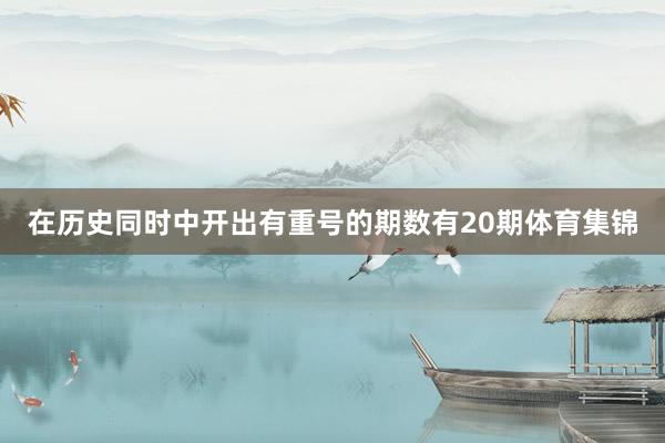 在历史同时中开出有重号的期数有20期体育集锦