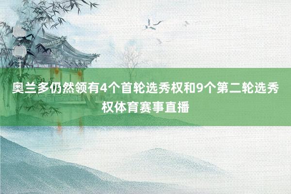 奥兰多仍然领有4个首轮选秀权和9个第二轮选秀权体育赛事直播